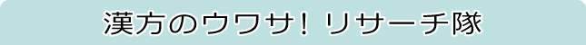 漢方のウワサ!リサーチ隊